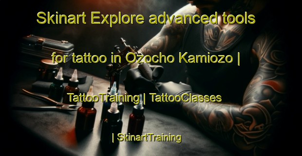 Skinart Explore advanced tools for tattoo in Ozocho Kamiozo | TattooTraining | TattooClasses | SkinartTraining-Japan